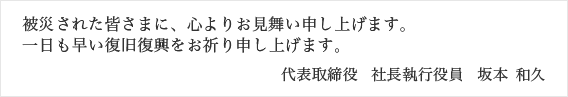 この度の「平成28年熊本地震」により、被災されました皆さまに心よりお見舞い申し上げます。一日も早い復旧復興をお祈り申し上げます。
