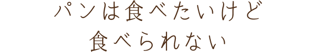 パンは食べたいけど食べられない