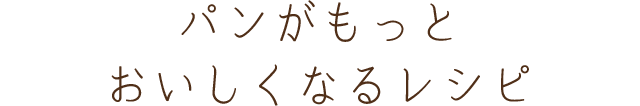 パンがもっとおいしくなるレシピ