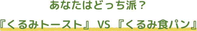 あなたはどっち派？『くるみトースト』 VS 『くるみ食パン』