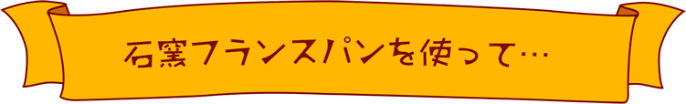 石窯フランスパンを使って…