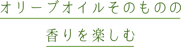 オリーブオイルそのものの香りを楽しむ