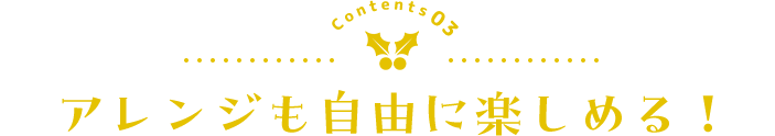 アレンジも自由に楽しめる！