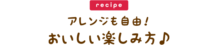 アレンジも自由！おいしい楽しみ方