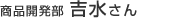 商品開発部の吉水さん