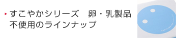 すこやかシリーズ　卵・乳製品不使用のラインナップ