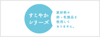 すこやかシリーズ　原材料に卵・乳製品を使用しておりません。