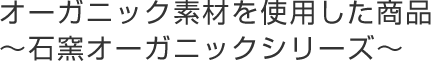 オーガニック素材を使用した商品
～石窯オーガニックシリーズ～