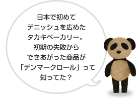 日本で初めてデニッシュを広めたタカキベーカリー。初期の失敗からできあがった商品が「デンマークロール」って知ってた？