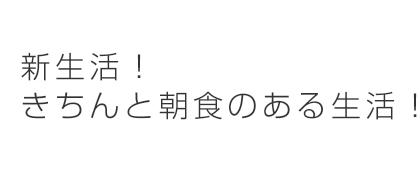 新生活！きちんと朝食のある生活！