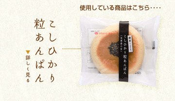 使用している商品はこちら･･･こしひかり粒あんぱん
詳しく見る