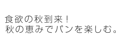 食欲の秋到来！秋の恵みでパンを楽しむ。