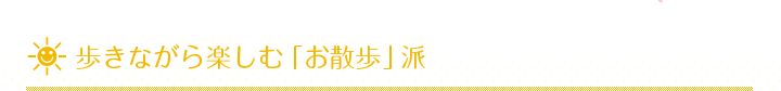 歩きながら楽しむ「お散歩」派