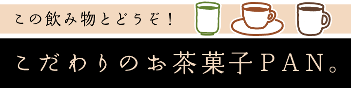 この飲み物とどうぞ！　こだわりのお茶菓子ＰＡＮ