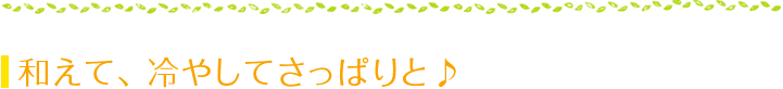 和えて、冷やしてさっぱりと♪