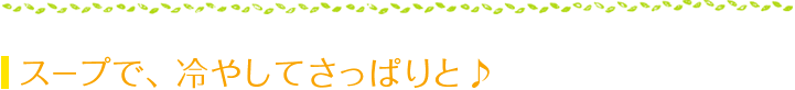 スープで、冷やしてさっぱりと♪