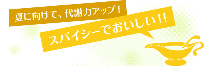 夏に向けて、代謝力アップ！スパイシーでおいしい！！