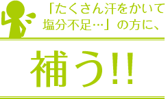 たくさん汗をかいて塩分不足...の方に、補う!!