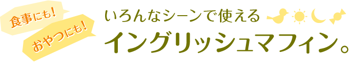いろんなシーンで使えるイングリッシュマフィン。