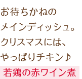 お待ちかねのメインディッシュ。クリスマスには、やっぱりチキン♪若鶏の赤ワイン煮
