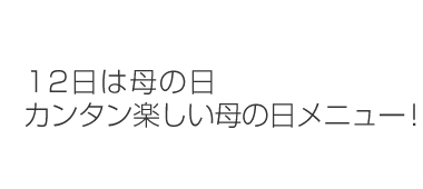 12日は母の日 カンタン楽しい母の日メニュー！