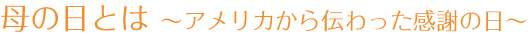 母の日とは ～アメリカから伝わった感謝の日～