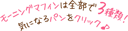 モーニングマフィンは全部で３種類！気になるパンをクリック♪