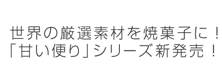 世界の厳選素材を焼菓子に！「甘い便り」シリーズ新発売！