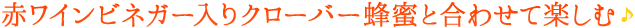 赤ワインビネガー入りクローバー蜂蜜と合わせて楽しむ