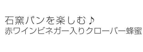 石窯パンを楽しむ♪赤ワインビネガー入りクローバー蜂蜜