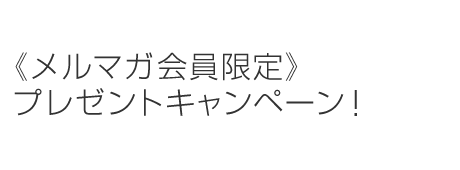 《メルマガ会員限定》プレゼントキャンペーン！