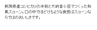 新潟県産コシヒカリの米粉と大納言小豆でつくった和風スコーン。口の中でほどけるような食感はスコーンならではのおいしさです。
