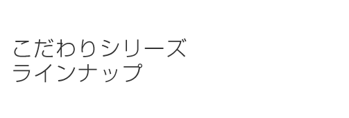 こだわりシリーズラインナップ