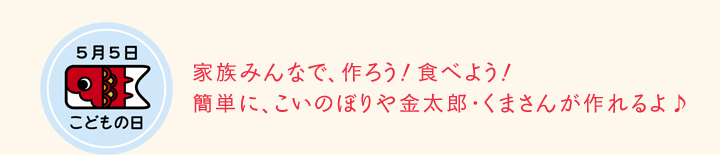 こどもの日　家族みんなで、作ろう！食べよう！簡単に、こいのぼりや金太郎・くまさんが作れるよ♪