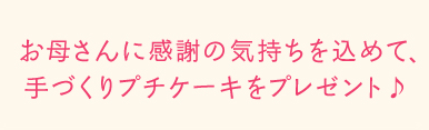 お母さんに感謝の気持ちを込めて、手づくりプチケーキをプレゼント♪