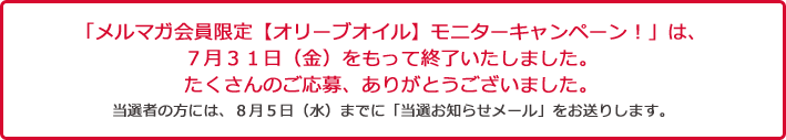 「メルマガ会員限定　プレゼントキャンペーン」は、７月３１日（金）をもって終了いたしました。たくさんのご応募、ありがとうございました。当選者の方には、8月5日（水）までに「当選お知らせメール」をお送りします。