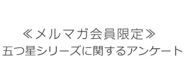 ＜メルマガ会員限定＞【五つ星シリーズに関するアンケート】