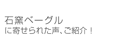 石窯ベーグルに寄せられた声、ご紹介！