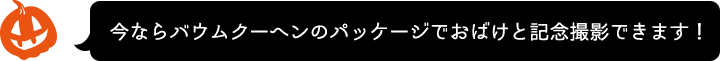 今ならバウムクーヘンのパッケージでおばけと記念撮影できます！