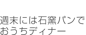週末には石窯パンでおうちディナー