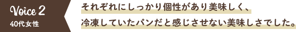 それぞれにしっかり個性があり美味しく、冷凍していたパンだと感じさせない美味しさでした。